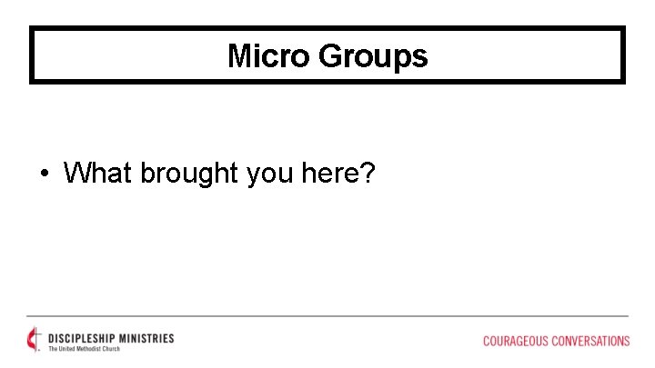 Micro Groups • What brought you here? 