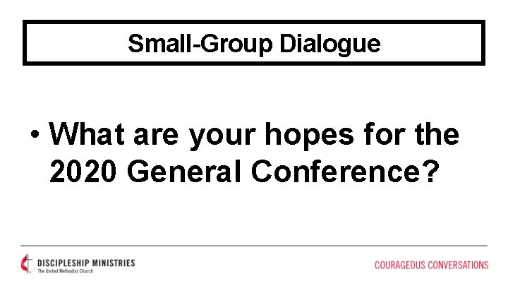 Small-Group Dialogue • What are your hopes for the 2020 General Conference? 