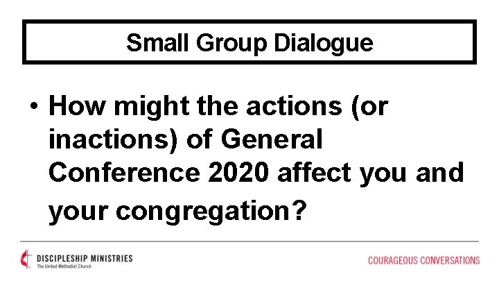 Small Group Dialogue • How might the actions (or inactions) of General Conference 2020