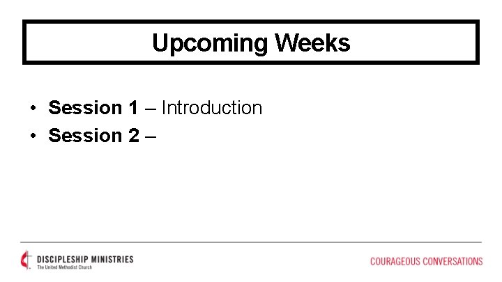 Upcoming Weeks • Session 1 – Introduction • Session 2 – 