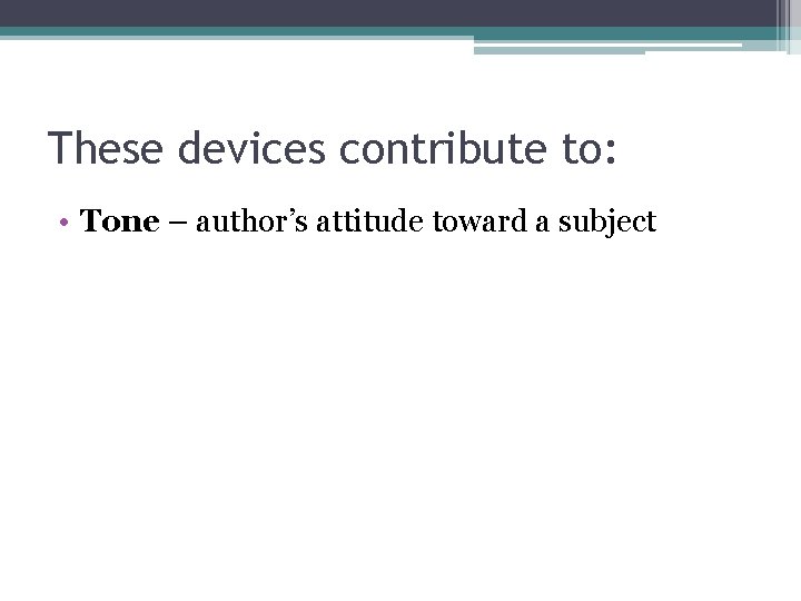 These devices contribute to: • Tone – author’s attitude toward a subject 