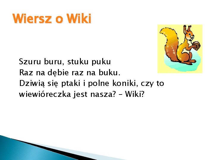 Wiersz o Wiki Szuru buru, stuku puku Raz na dębie raz na buku. Dziwią