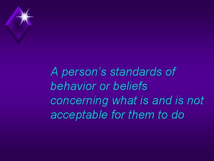 A person’s standards of behavior or beliefs concerning what is and is not acceptable