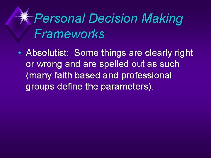 Personal Decision Making Frameworks • Absolutist: Some things are clearly right or wrong and