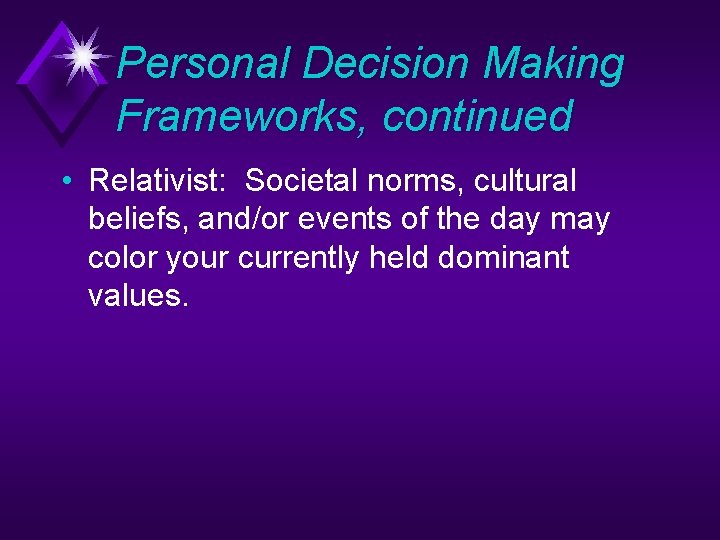 Personal Decision Making Frameworks, continued • Relativist: Societal norms, cultural beliefs, and/or events of