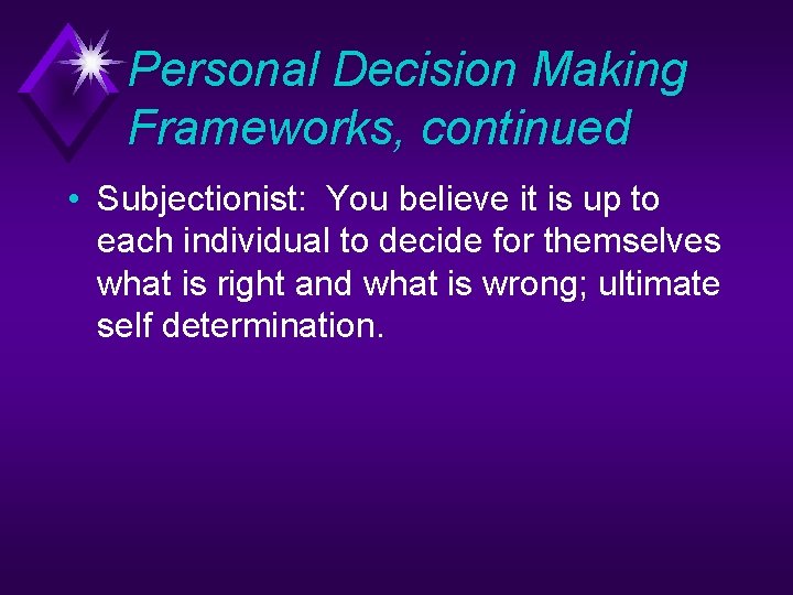 Personal Decision Making Frameworks, continued • Subjectionist: You believe it is up to each
