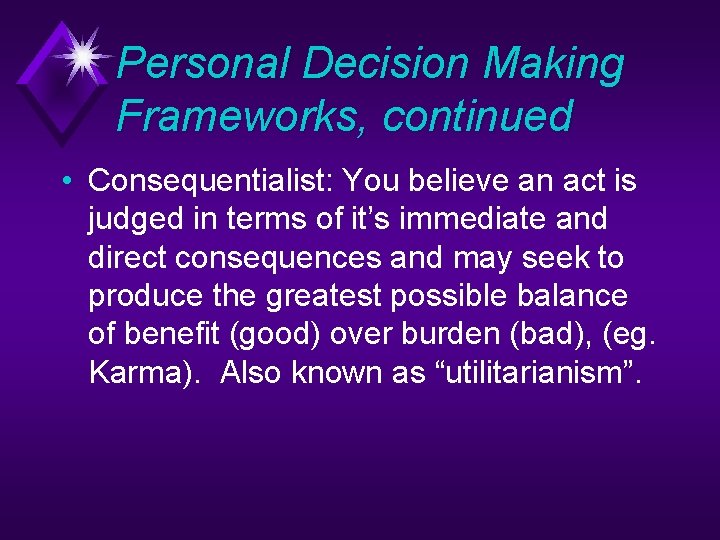 Personal Decision Making Frameworks, continued • Consequentialist: You believe an act is judged in