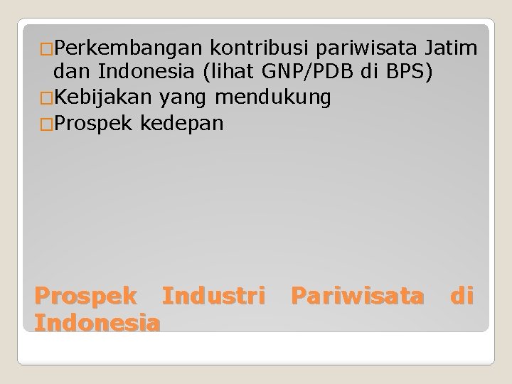 �Perkembangan kontribusi pariwisata Jatim dan Indonesia (lihat GNP/PDB di BPS) �Kebijakan yang mendukung �Prospek