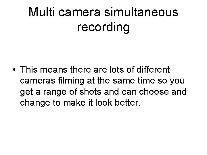 Multi camera simultaneous recording • This means there are lots of different cameras filming