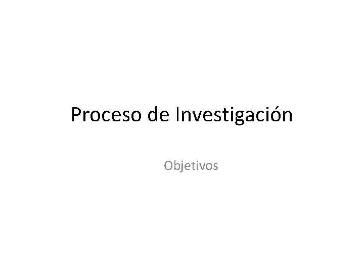 Proceso de Investigación Objetivos 