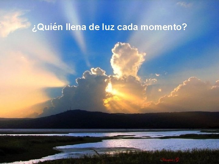 ¿Quién llena de luz cada momento? 