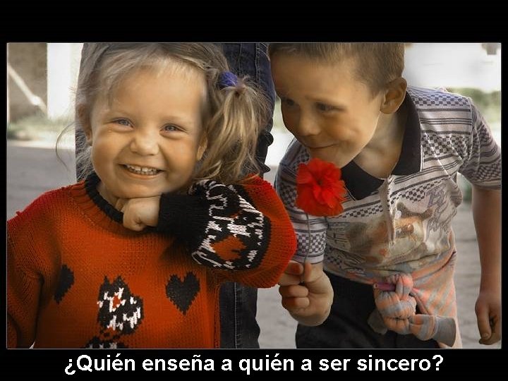 ¿Quién enseña a quién a ser sincero? 