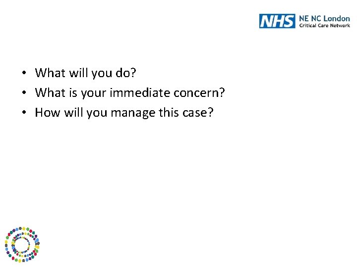  • What will you do? • What is your immediate concern? • How