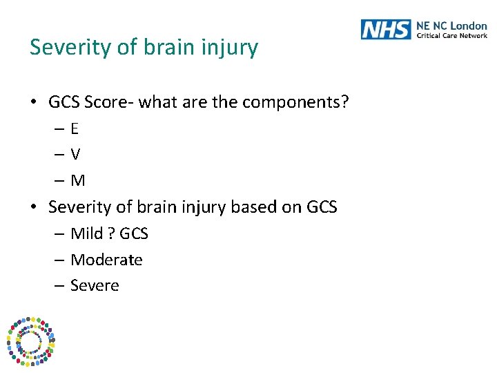 Severity of brain injury • GCS Score- what are the components? –E –V –M
