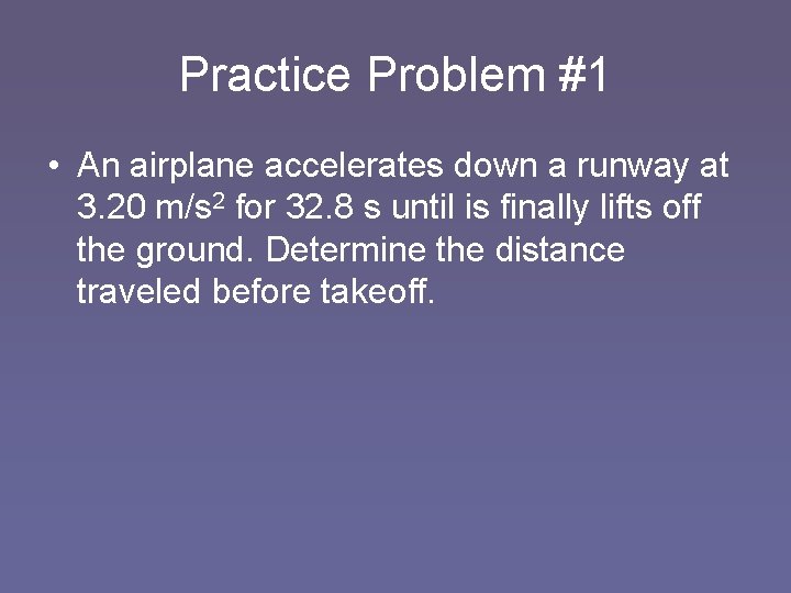 Practice Problem #1 • An airplane accelerates down a runway at 3. 20 m/s