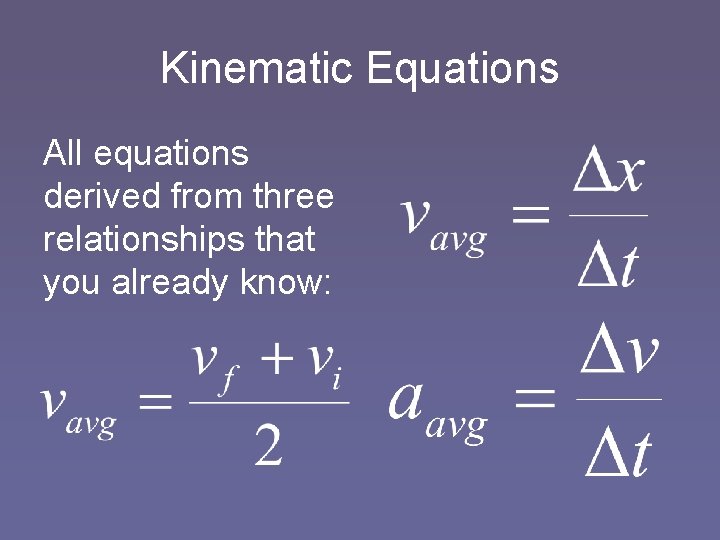 Kinematic Equations All equations derived from three relationships that you already know: 