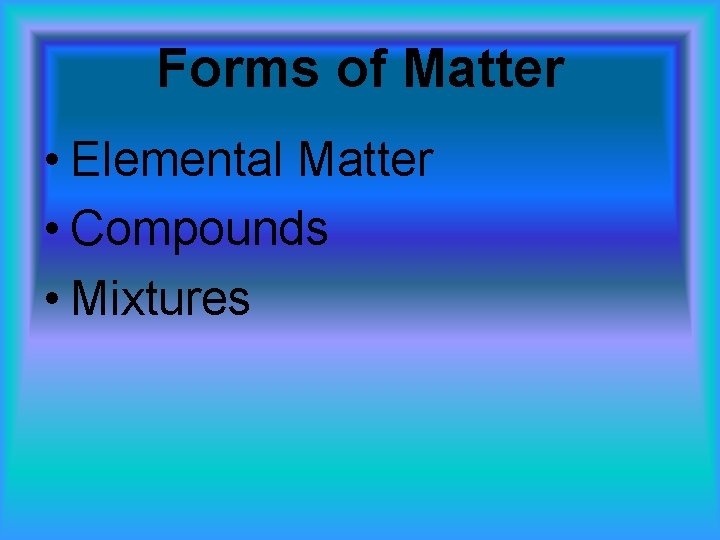 Forms of Matter • Elemental Matter • Compounds • Mixtures 