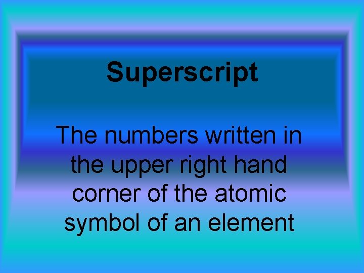 Superscript The numbers written in the upper right hand corner of the atomic symbol
