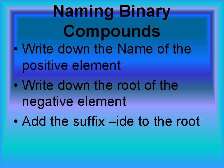 Naming Binary Compounds • Write down the Name of the positive element • Write