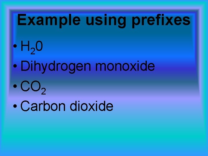 Example using prefixes • H 20 • Dihydrogen monoxide • CO 2 • Carbon