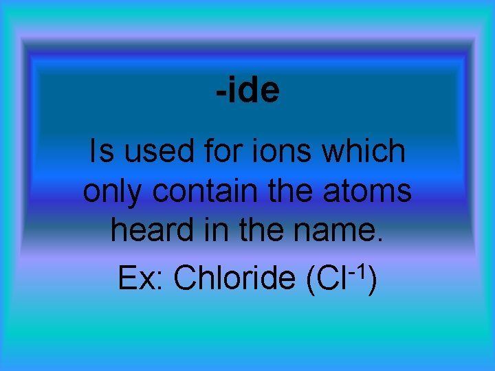 -ide Is used for ions which only contain the atoms heard in the name.