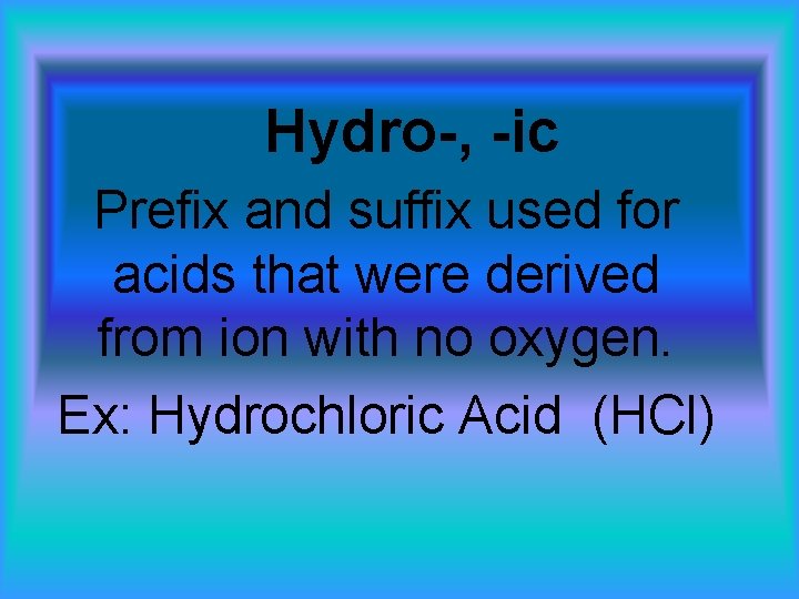 Hydro-, -ic Prefix and suffix used for acids that were derived from ion with