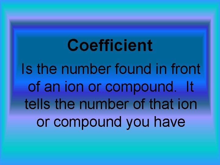 Coefficient Is the number found in front of an ion or compound. It tells