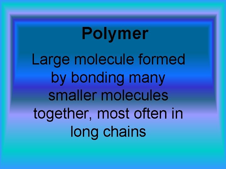 Polymer Large molecule formed by bonding many smaller molecules together, most often in long