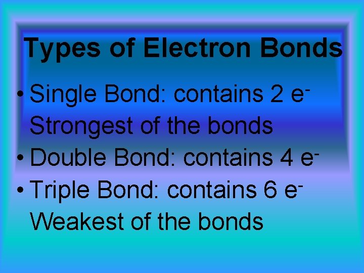 Types of Electron Bonds • Single Bond: contains 2 Strongest of the bonds •