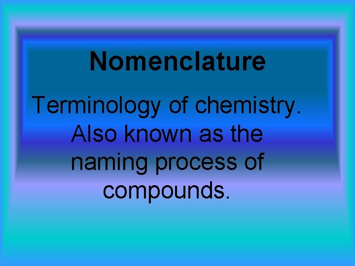 Nomenclature Terminology of chemistry. Also known as the naming process of compounds. 