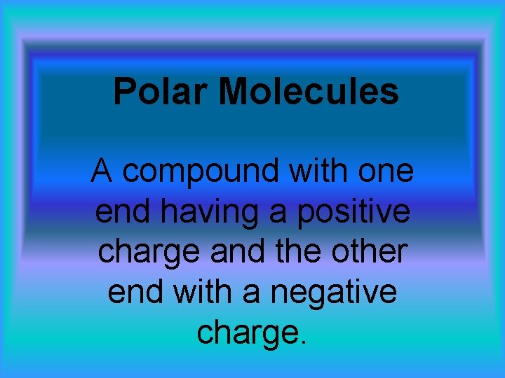 Polar Molecules A compound with one end having a positive charge and the other