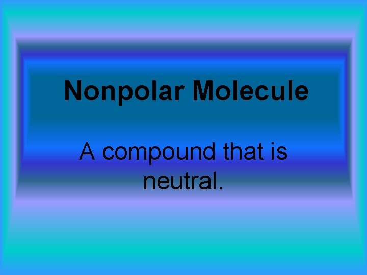 Nonpolar Molecule A compound that is neutral. 