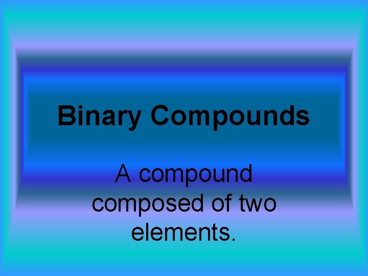 Binary Compounds A compound composed of two elements. 