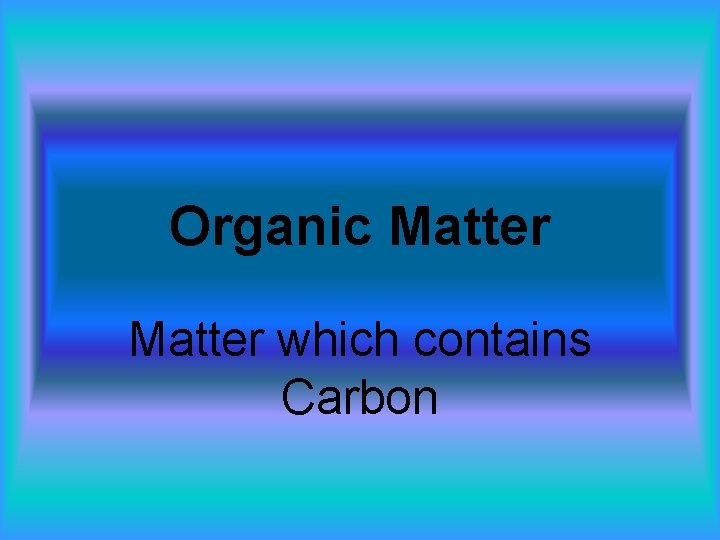 Organic Matter which contains Carbon 