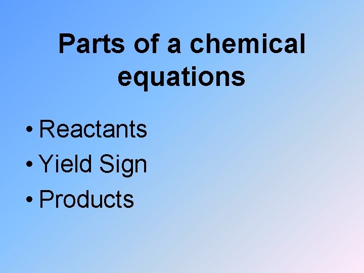 Parts of a chemical equations • Reactants • Yield Sign • Products 