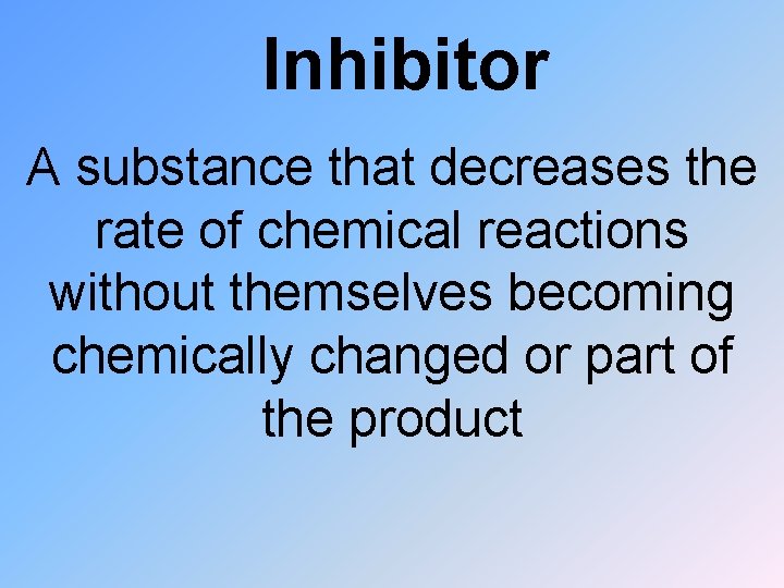 Inhibitor A substance that decreases the rate of chemical reactions without themselves becoming chemically