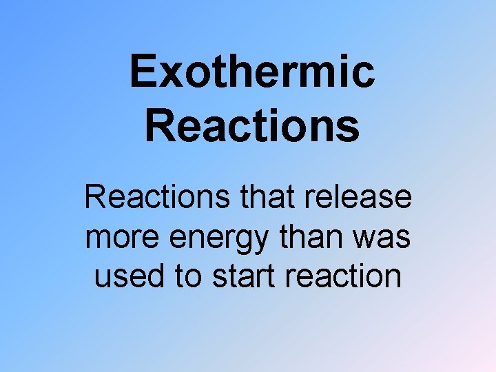 Exothermic Reactions that release more energy than was used to start reaction 
