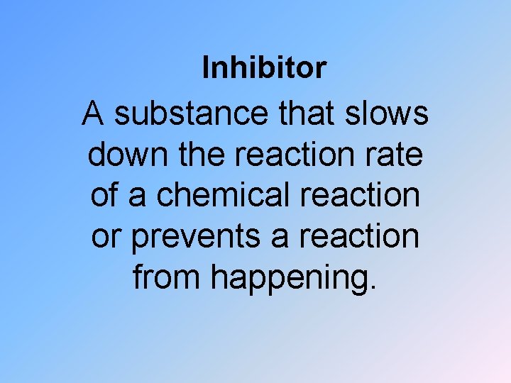 Inhibitor A substance that slows down the reaction rate of a chemical reaction or
