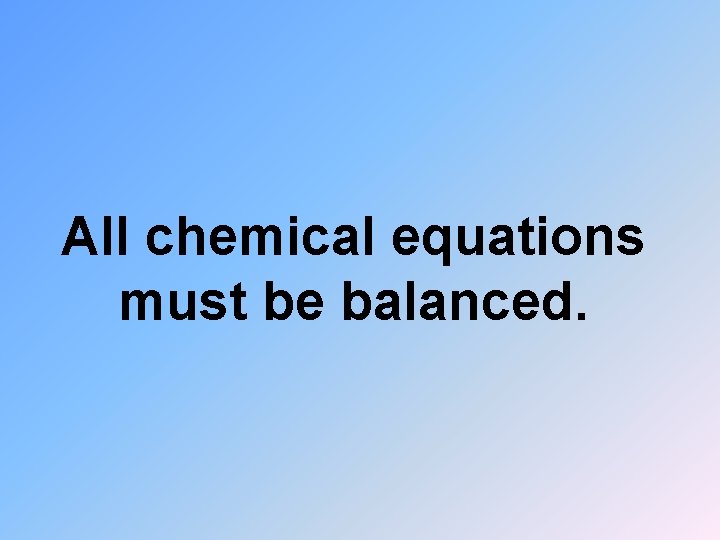 All chemical equations must be balanced. 