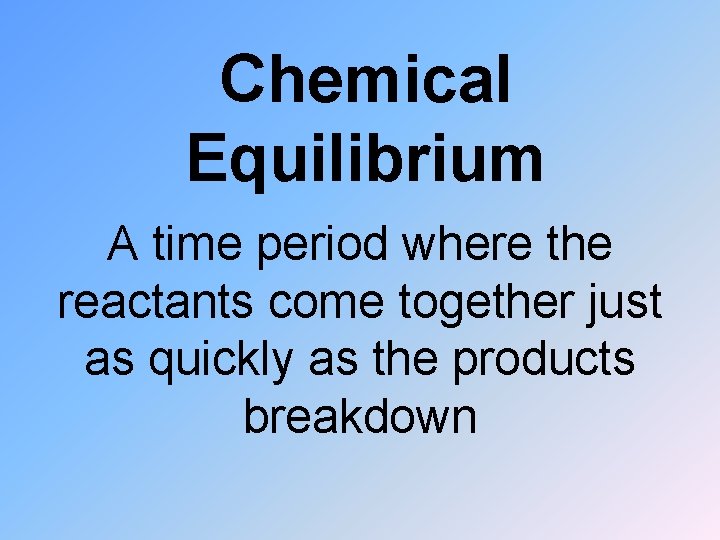 Chemical Equilibrium A time period where the reactants come together just as quickly as