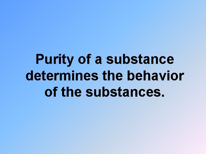 Purity of a substance determines the behavior of the substances. 