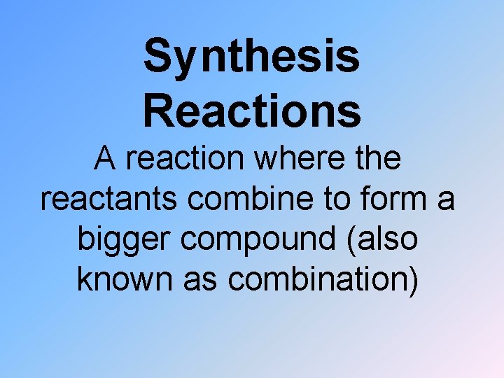 Synthesis Reactions A reaction where the reactants combine to form a bigger compound (also