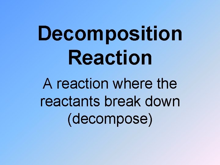 Decomposition Reaction A reaction where the reactants break down (decompose) 