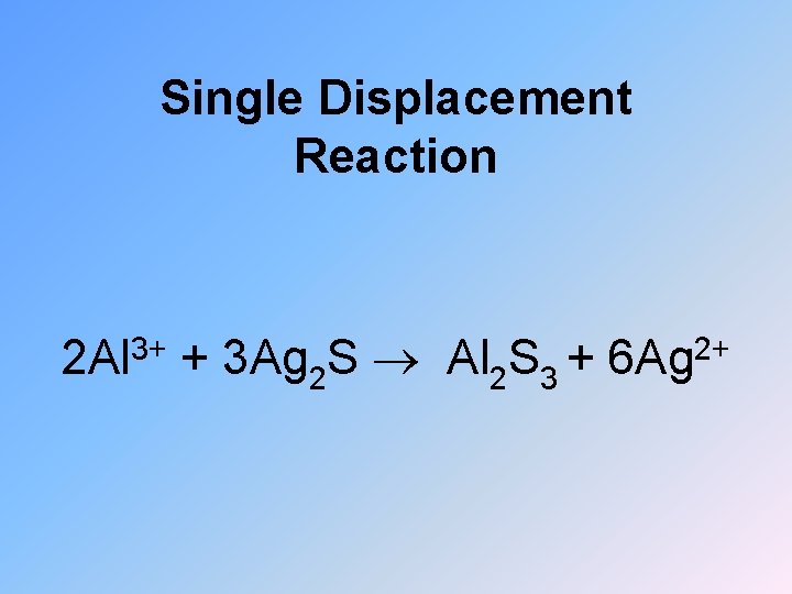 Single Displacement Reaction 3+ 2 Al + 3 Ag 2 S Al 2 S