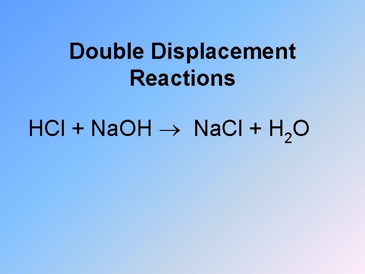 Double Displacement Reactions HCl + Na. OH Na. Cl + H 2 O 