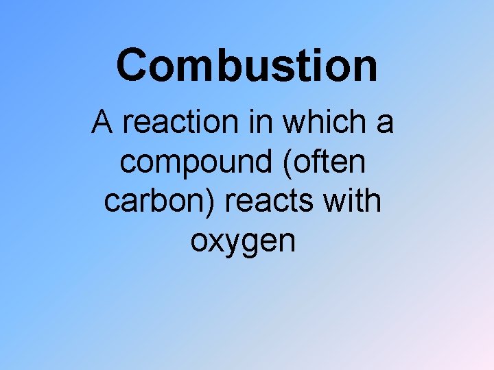 Combustion A reaction in which a compound (often carbon) reacts with oxygen 