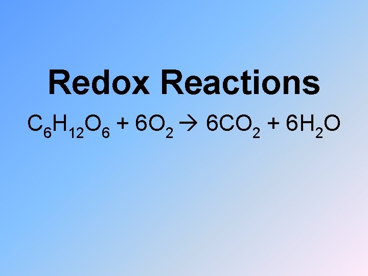 Redox Reactions C 6 H 12 O 6 + 6 O 2 6 CO