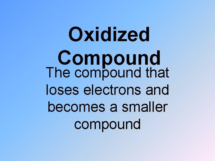 Oxidized Compound The compound that loses electrons and becomes a smaller compound 