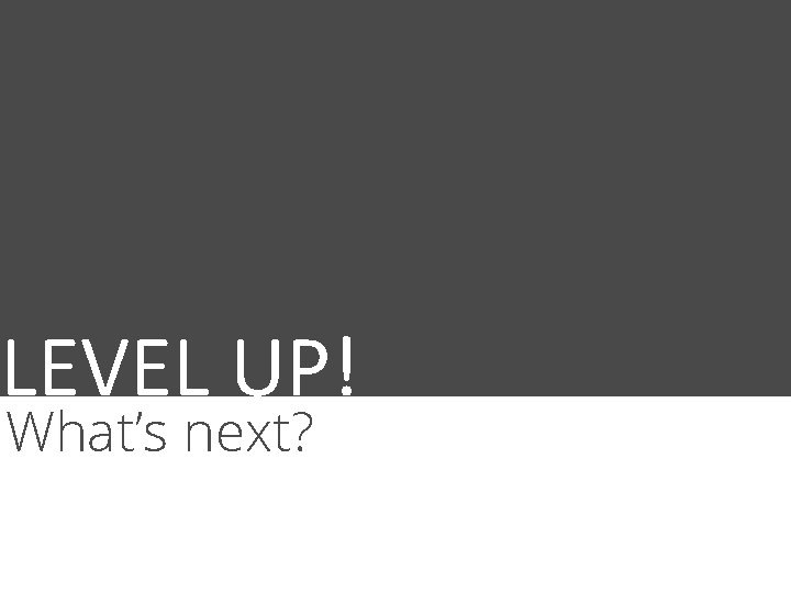 LEVEL UP! What’s next? 