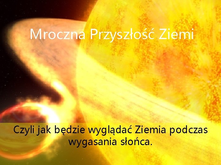 Mroczna Przyszłość Ziemi Czyli jak będzie wyglądać Ziemia podczas wygasania słońca. 